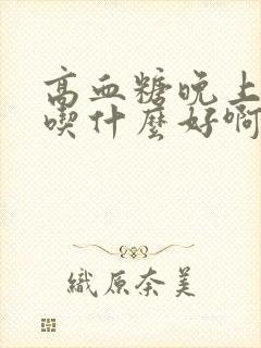 高血糖晚上饿了吃什么好啊