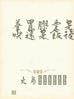 养胃胶囊是饭前吃还是饭后吃