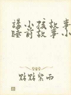 讲小孩故事大全睡前故事小兔子