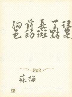 胸前长了很多褐色的斑点是怎么回事封面