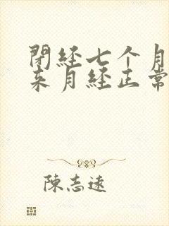 闭经七个月了又来月经正常吗