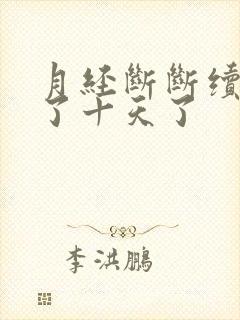 月经断断续续来了十天了