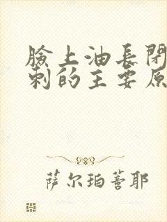 脸上油长闭口粉刺的主要原因