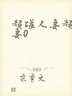 超碰人妻超碰人妻0