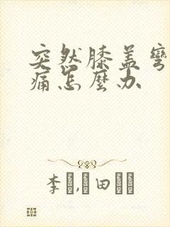 突然膝盖弯曲疼痛怎么办