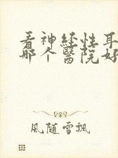 看神经性耳鸣到哪个医院好