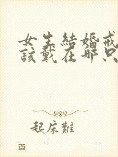 女生结婚戒指应该戴在哪只手