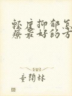 轻度抑郁怎么治疗最好的方法