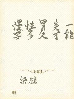 慢性胃炎一般需要多久才能治好