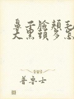 鼻子脸颊毛孔粗大黑头多怎么办