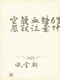 空腹血糖6点4应该注意什么