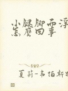 小腿脚面浮肿是怎么回事