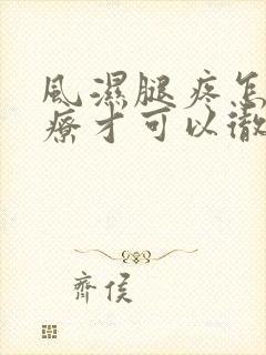 风湿腿疼怎么治疗才可以彻底治好