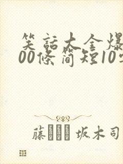 笑话大全爆笑100条简短10字