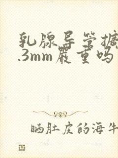 乳腺导管扩张2.3mm严重吗