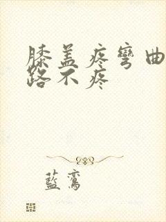 膝盖疼弯曲痛走路不疼
