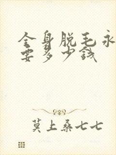 全身脱毛永久需要多少钱