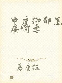 中度抑郁怎么治疗啊要