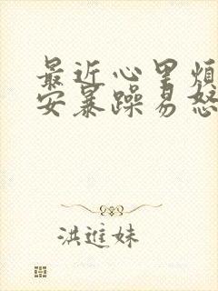 最近心里烦躁不安暴躁易怒是怎么回事