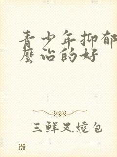 青少年抑郁 怎么治的好封面