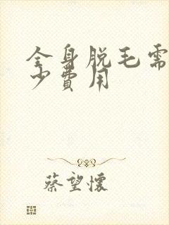 全身脱毛需要多少费用