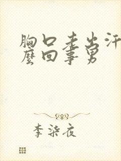 胸口老出汗是怎么回事男
