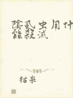 阴虱虫用什么药能杀灭