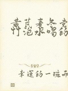 黄芪麦冬党参玉竹泡水喝的功效