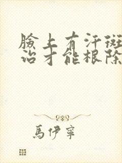 脸上有汗斑怎么治才能根除