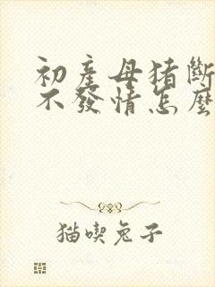 初产母猪断奶后不发情怎么办