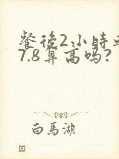 餐后2小时血糖7.8算高吗?