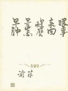 早晨醒来眼睛浮肿怎么回事