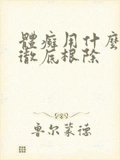 体癣用什么药能彻底根除