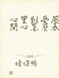 心里难受压抑不开心怎么办