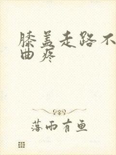 膝盖走路不疼弯曲疼
