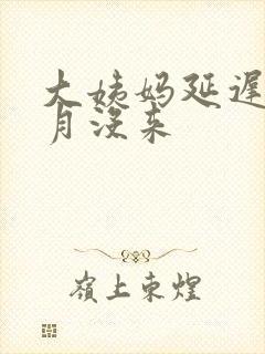 大姨妈延迟半个月没来