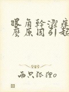 眼角干涩痒是什么原因引起的