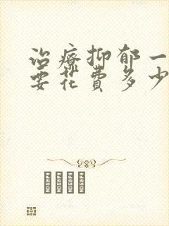 治疗抑郁一共需要花费多少钱