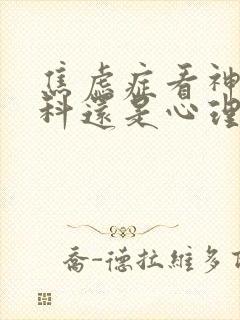 焦虑症看神经内科还是心理科