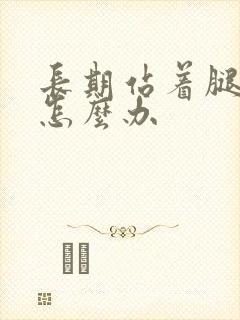 长期站着腿肿了怎么办