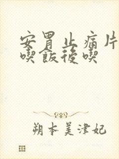 安胃止痛片饭前吃饭后吃