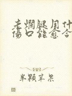 老烂腿用什么药伤口能愈合