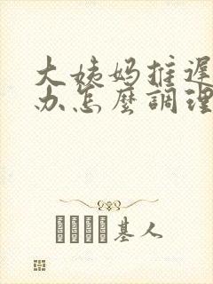 大姨妈推迟怎么办怎么调理