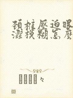 颈椎压迫眼睛干涩模糊怎么办