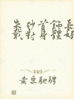 朱砂首饰长期佩戴对身体好吗