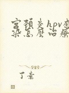宫颈炎hpv感染怎么治疗