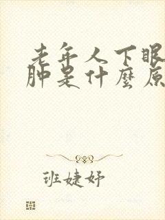 老年人下眼袋浮肿是什么原因