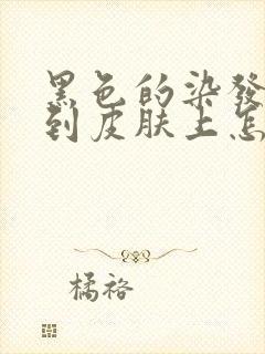 黑色的染发剂弄到皮肤上怎么去掉