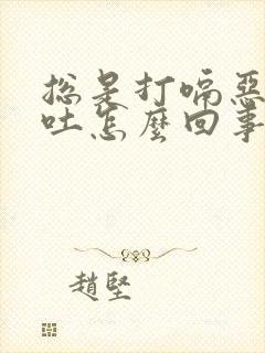 总是打嗝恶心想吐怎么回事封面