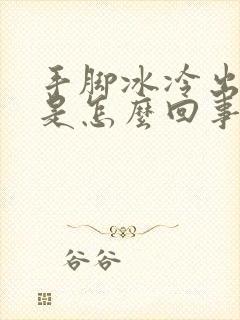 手脚冰冷出虚汗是怎么回事封面